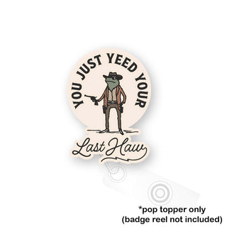 You Just Yeed Your Last Haw Pop Topper
