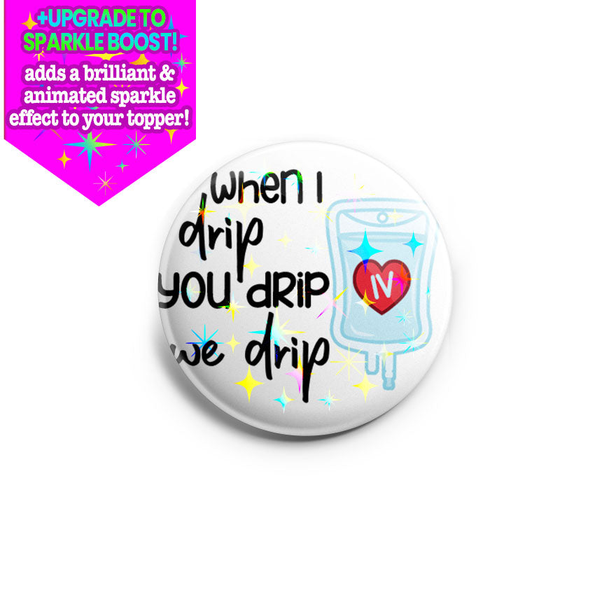 When I Drip You Drip We Drip Topper - Make it Sparkle - Topperswap