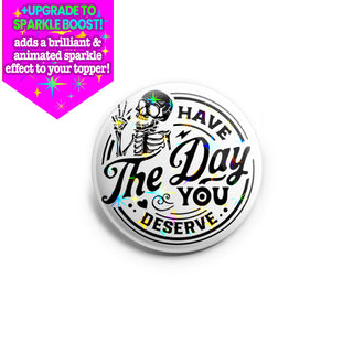 Have the Day You Deserve Topper