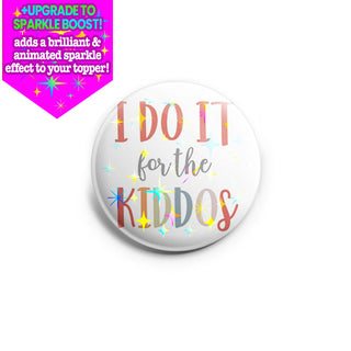 I Do It for the Kiddos Topper