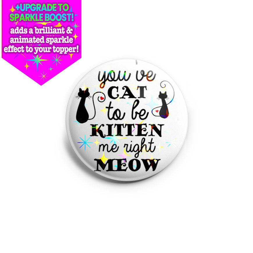 You've Cat To Be Kitten Me Right Now Topper - Make it Sparkle - Topperswap